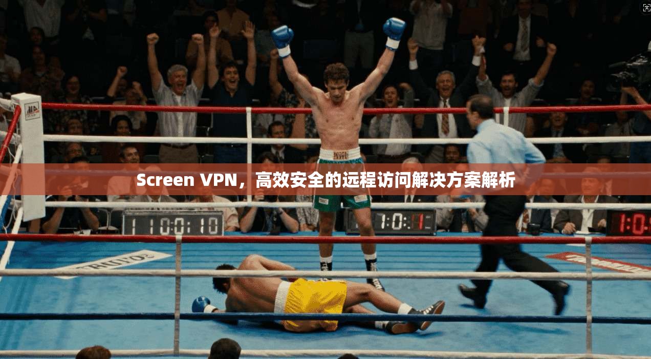 Screen VPN，高效安全的远程访问解决方案解析
