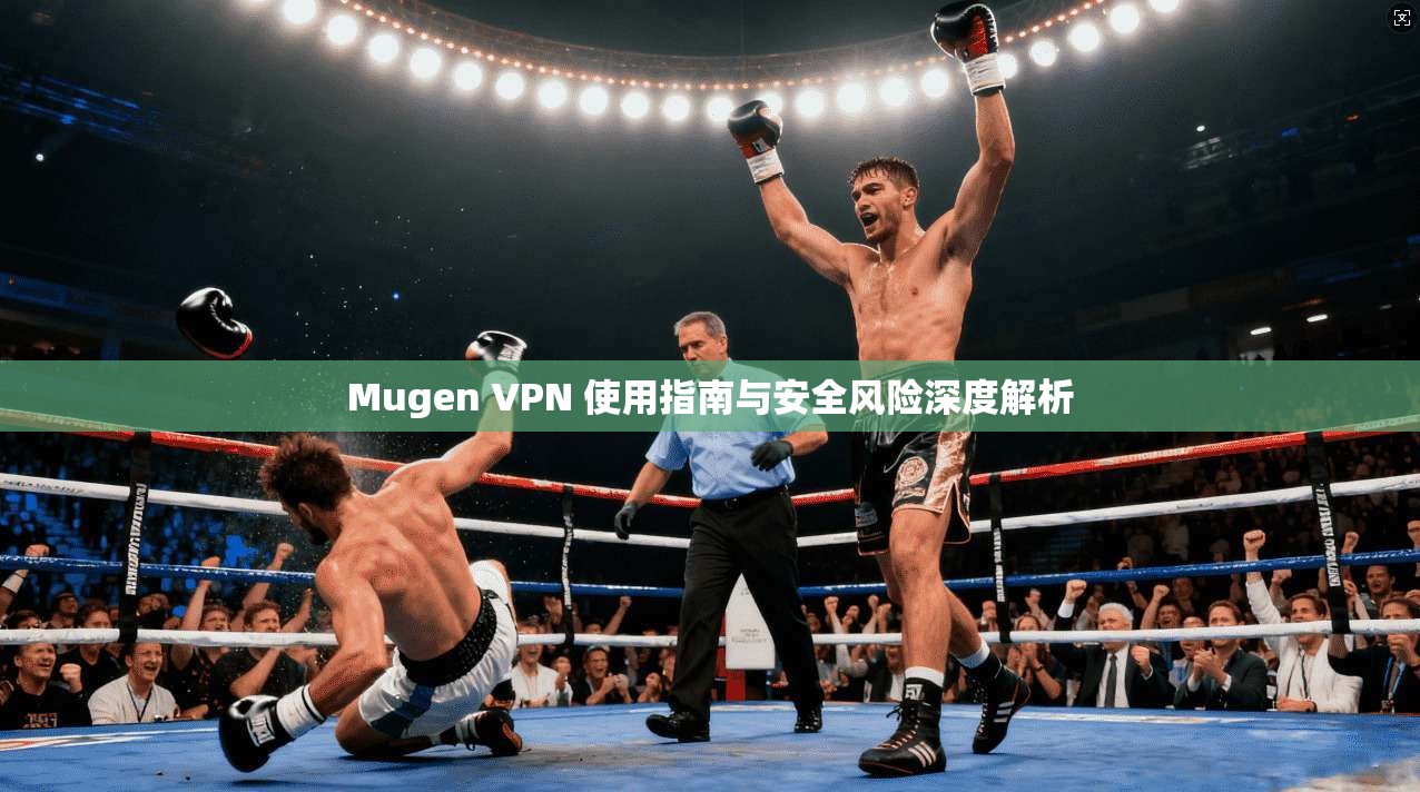 Mugen VPN 使用指南与安全风险深度解析
