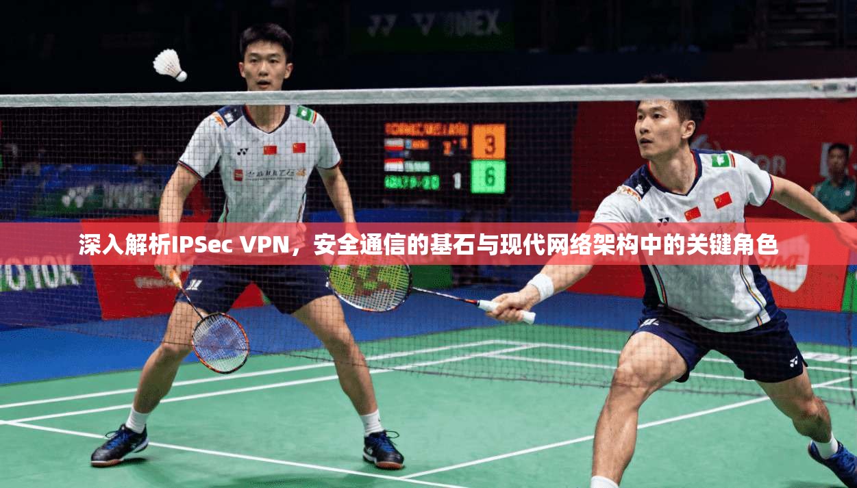深入解析IPSec VPN，安全通信的基石与现代网络架构中的关键角色