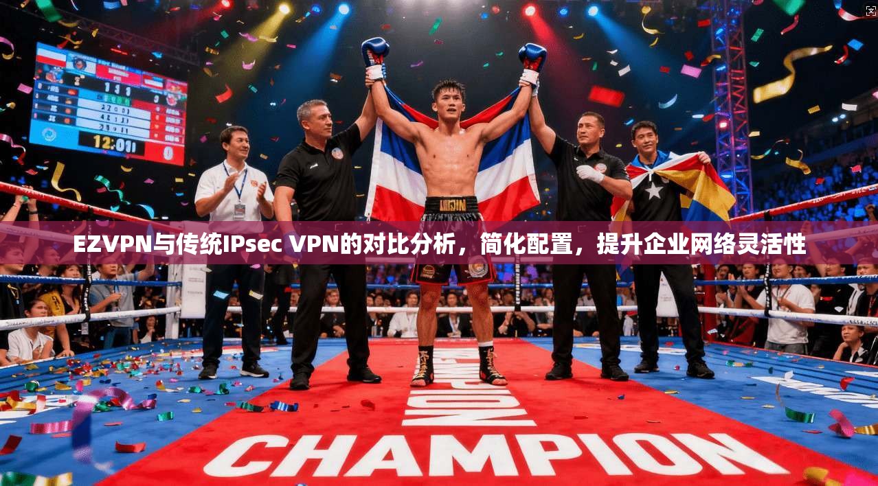 EZVPN与传统IPsec VPN的对比分析，简化配置，提升企业网络灵活性