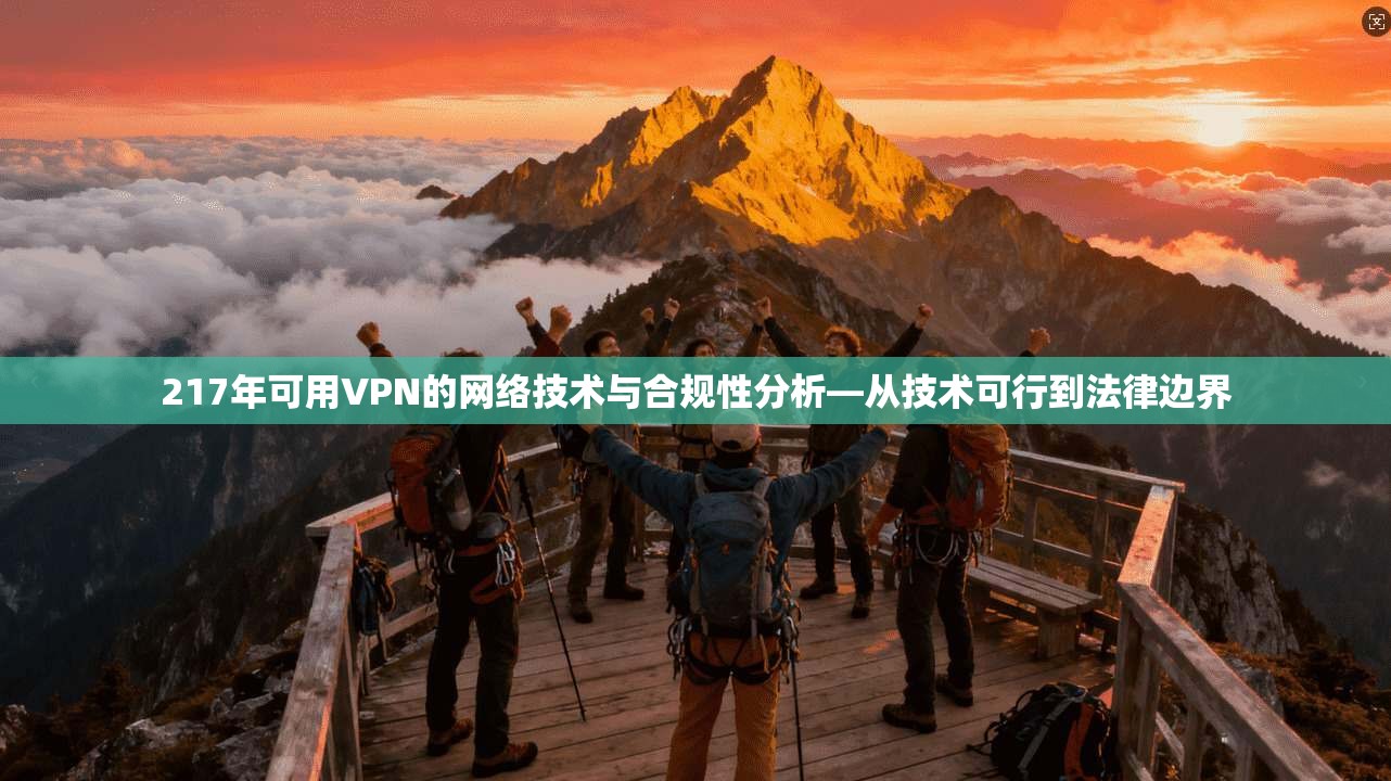 217年可用VPN的网络技术与合规性分析—从技术可行到法律边界