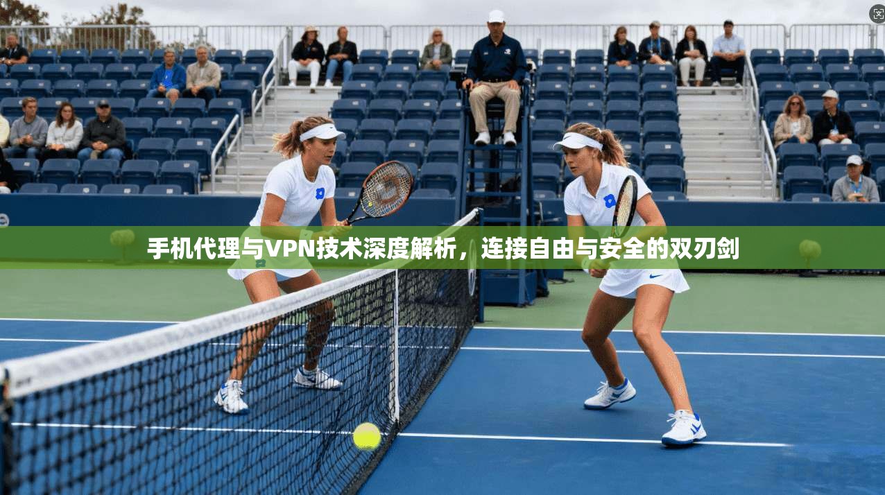 手机代理与VPN技术深度解析，连接自由与安全的双刃剑