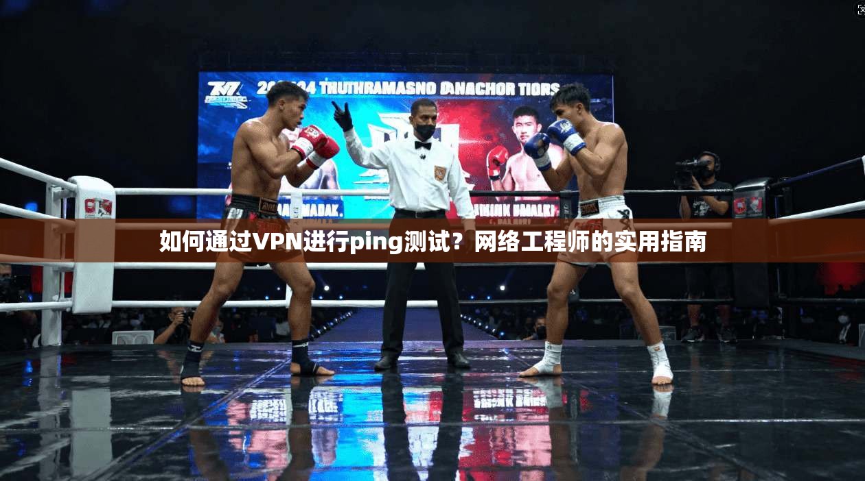 如何通过VPN进行ping测试？网络工程师的实用指南