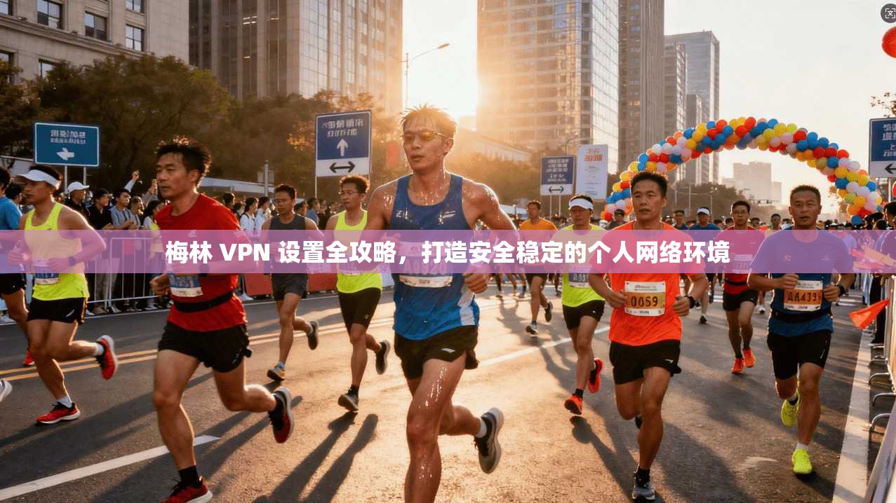 梅林 VPN 设置全攻略，打造安全稳定的个人网络环境