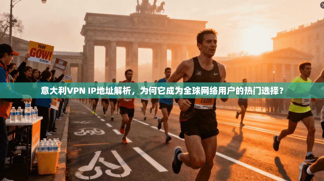 意大利VPN IP地址解析，为何它成为全球网络用户的热门选择？