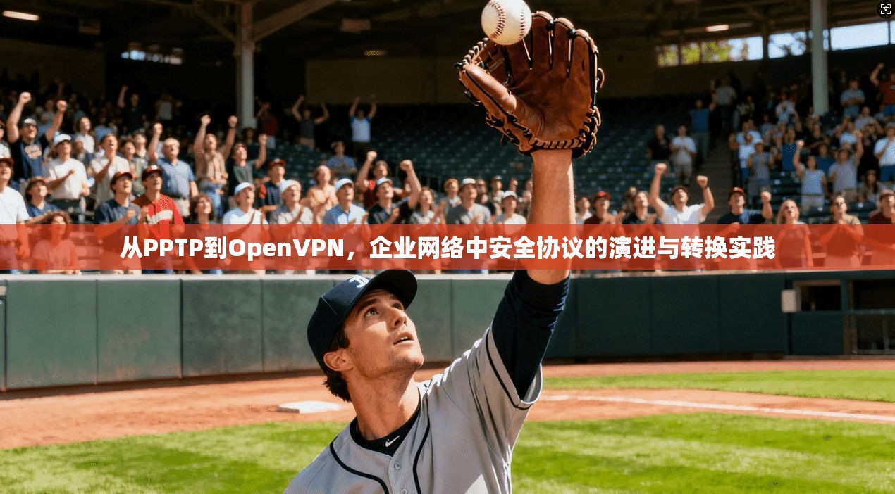 从PPTP到OpenVPN，企业网络中安全协议的演进与转换实践