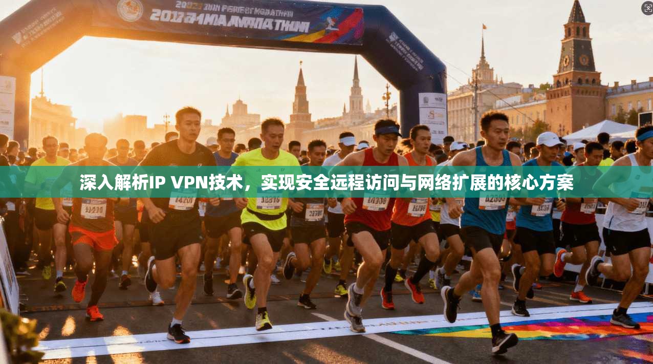 深入解析IP VPN技术，实现安全远程访问与网络扩展的核心方案