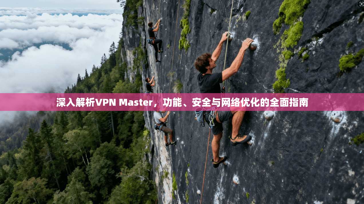 深入解析VPN Master，功能、安全与网络优化的全面指南