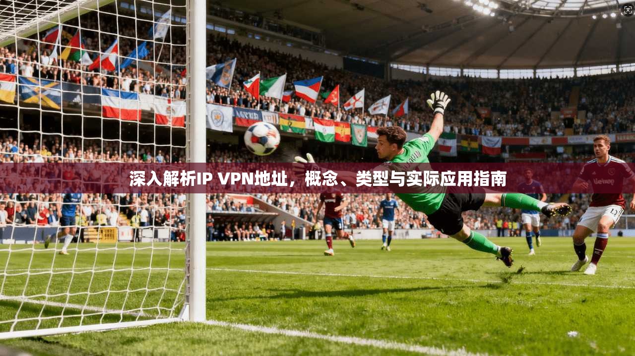 深入解析IP VPN地址，概念、类型与实际应用指南
