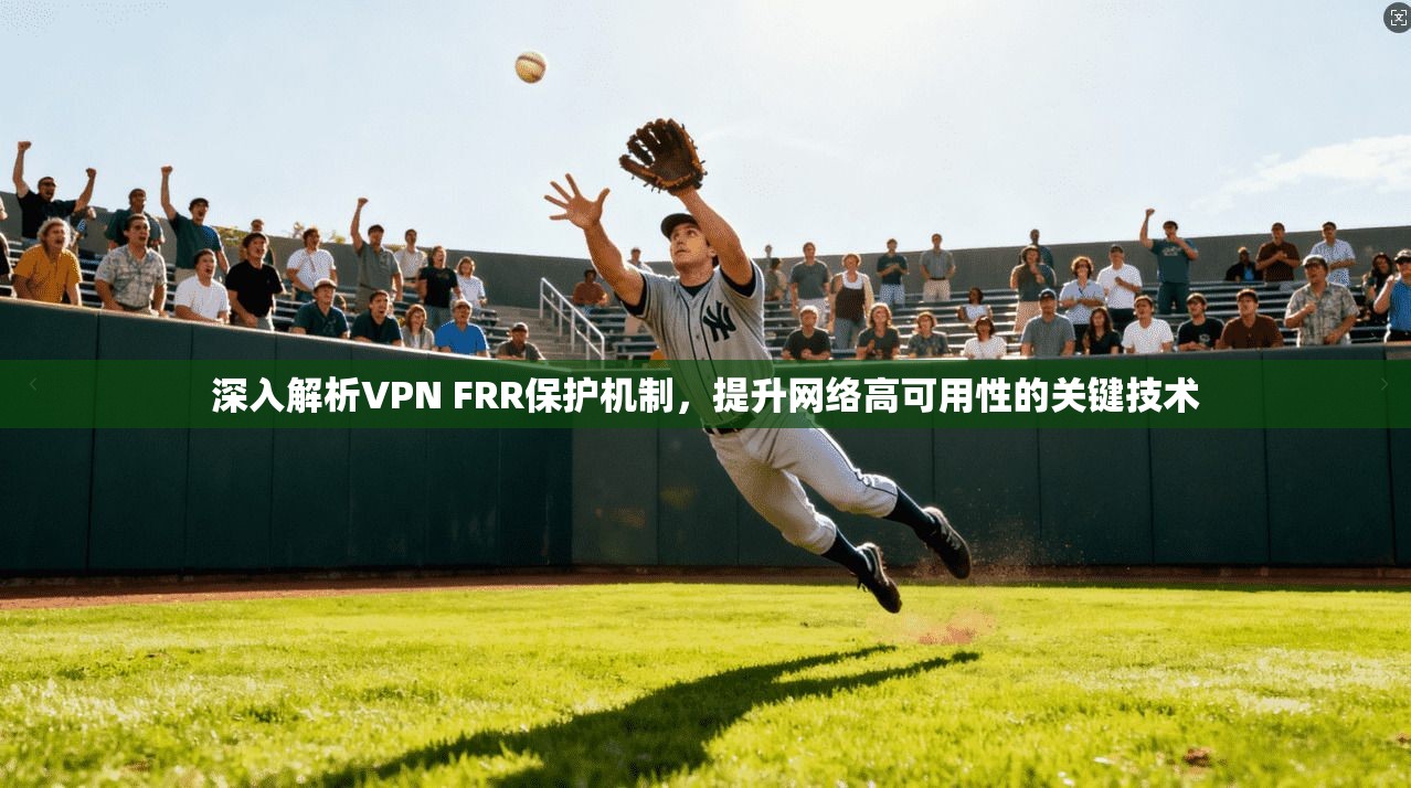 深入解析VPN FRR保护机制，提升网络高可用性的关键技术