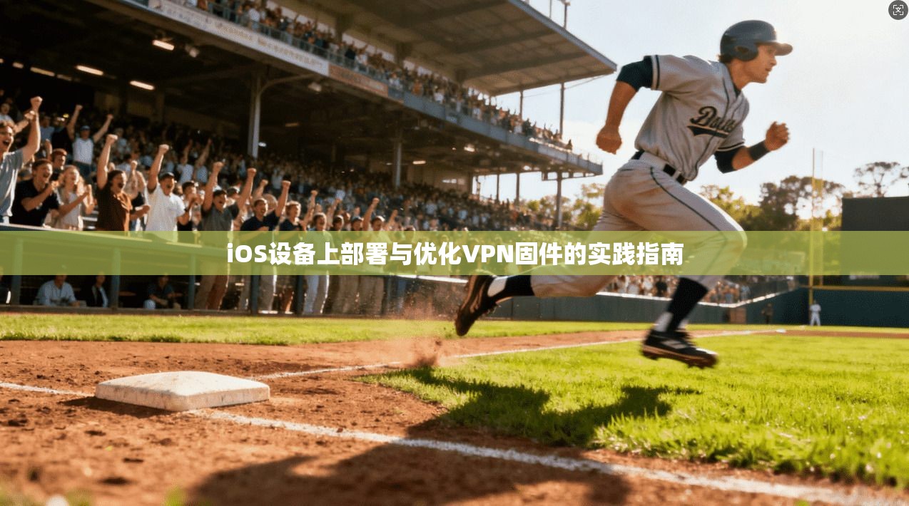 iOS设备上部署与优化VPN固件的实践指南