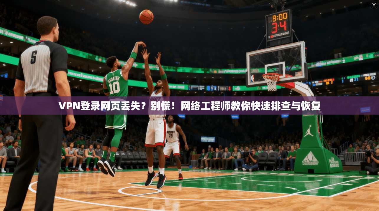 VPN登录网页丢失？别慌！网络工程师教你快速排查与恢复