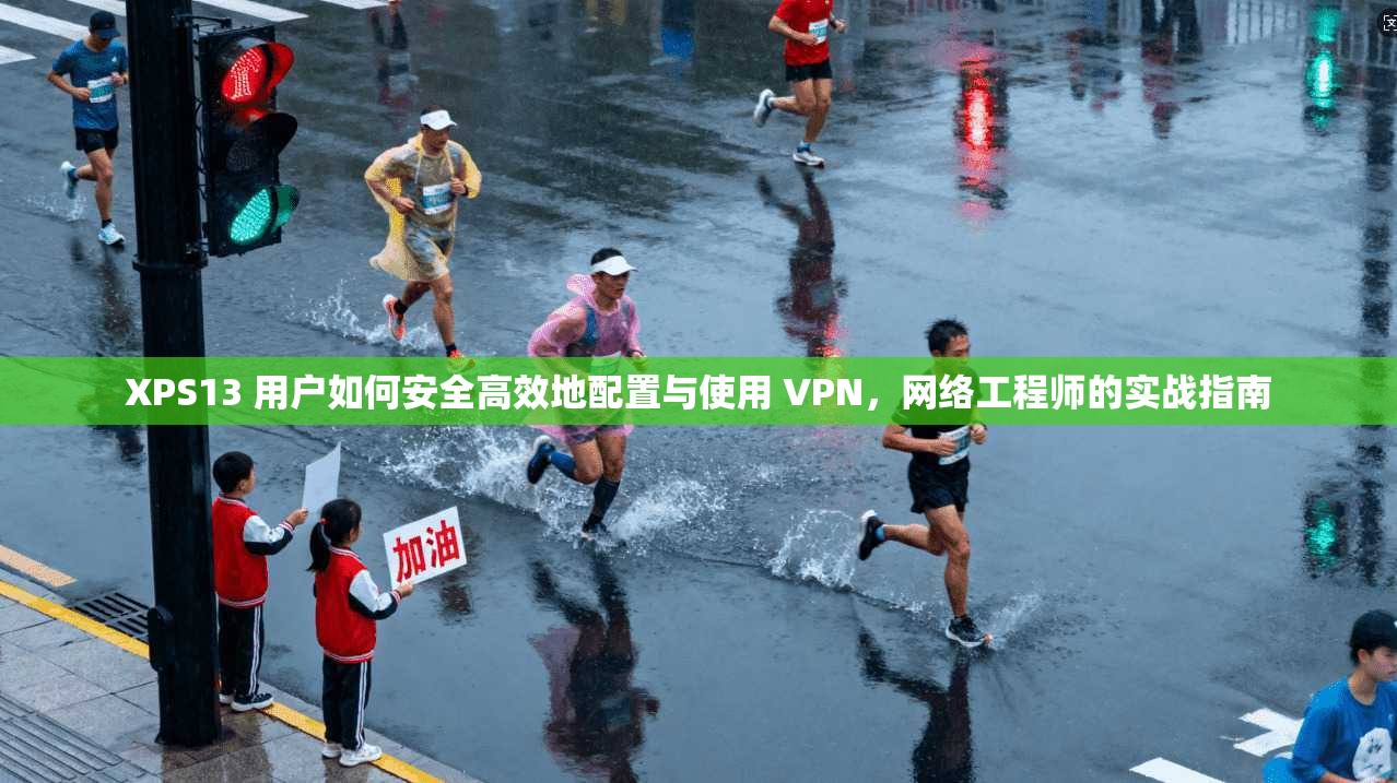 XPS13 用户如何安全高效地配置与使用 VPN，网络工程师的实战指南