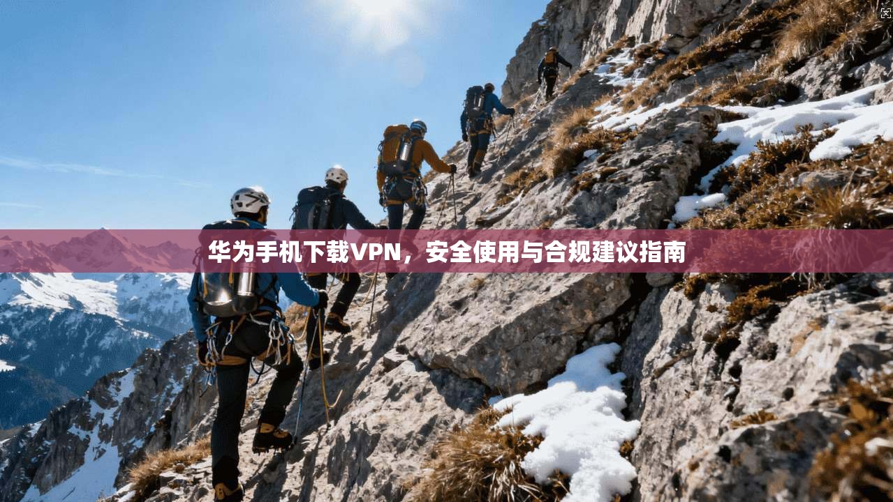 华为手机下载VPN，安全使用与合规建议指南