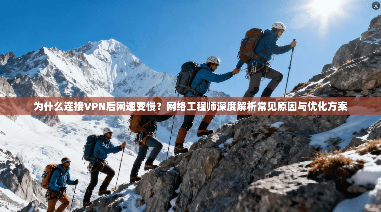 为什么连接VPN后网速变慢？网络工程师深度解析常见原因与优化方案