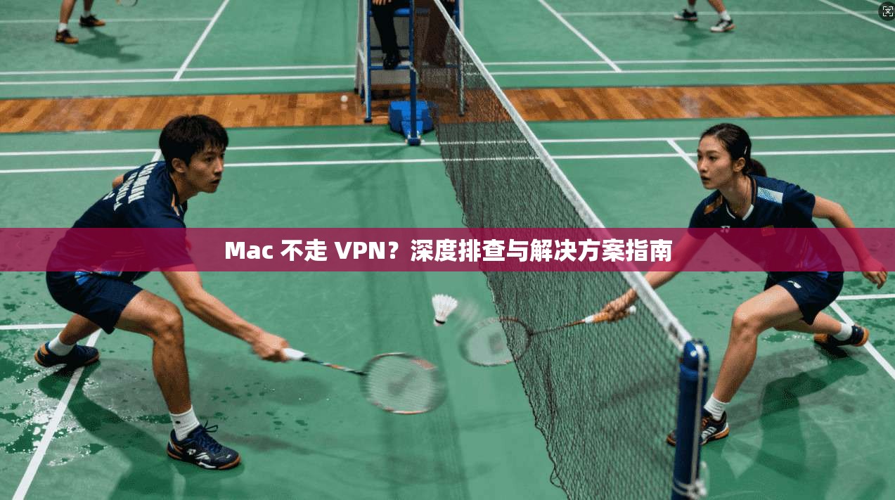 Mac 不走 VPN？深度排查与解决方案指南