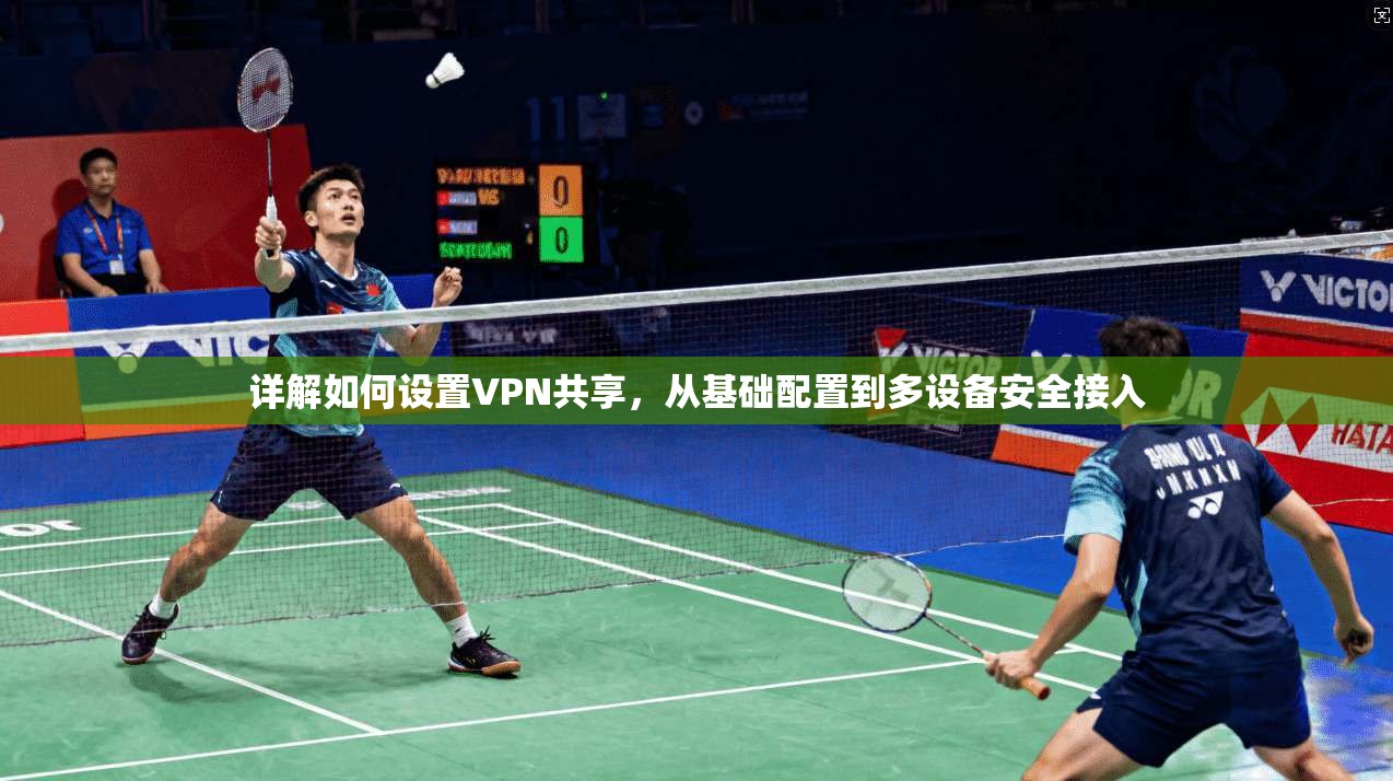 详解如何设置VPN共享，从基础配置到多设备安全接入
