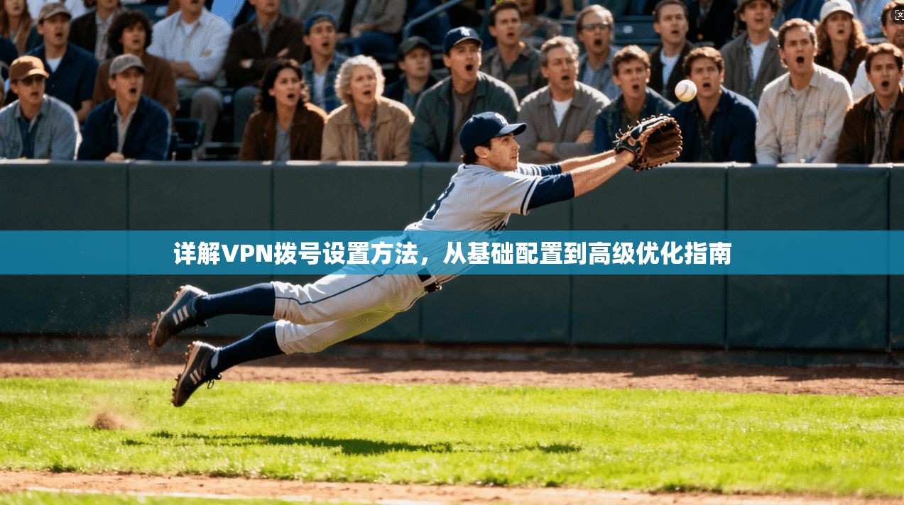 详解VPN拨号设置方法，从基础配置到高级优化指南
