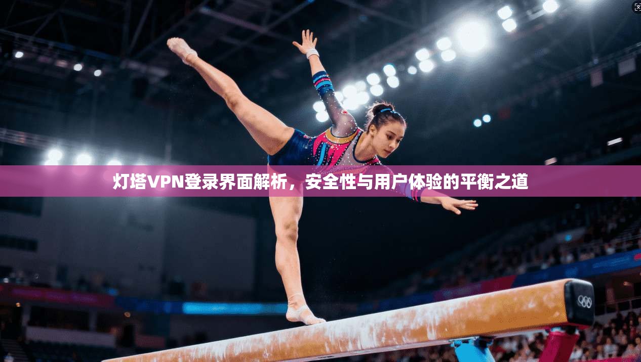 灯塔VPN登录界面解析，安全性与用户体验的平衡之道