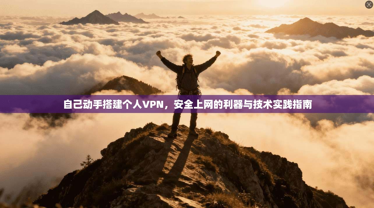 自己动手搭建个人VPN，安全上网的利器与技术实践指南