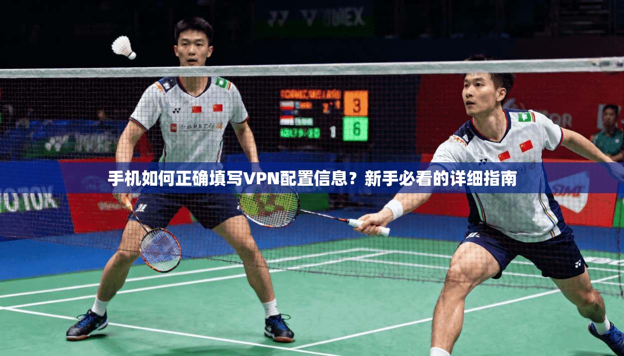 手机如何正确填写VPN配置信息？新手必看的详细指南