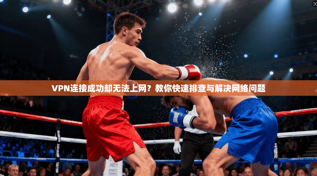 VPN连接成功却无法上网？教你快速排查与解决网络问题