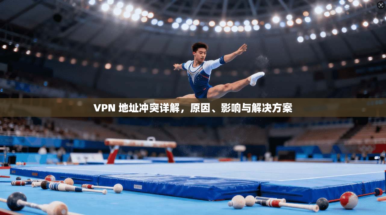 VPN 地址冲突详解，原因、影响与解决方案