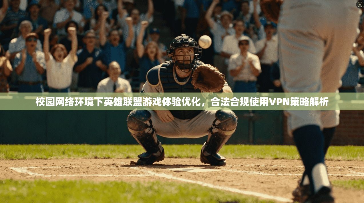 校园网络环境下英雄联盟游戏体验优化，合法合规使用VPN策略解析