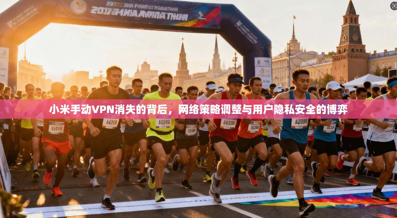 小米手动VPN消失的背后，网络策略调整与用户隐私安全的博弈
