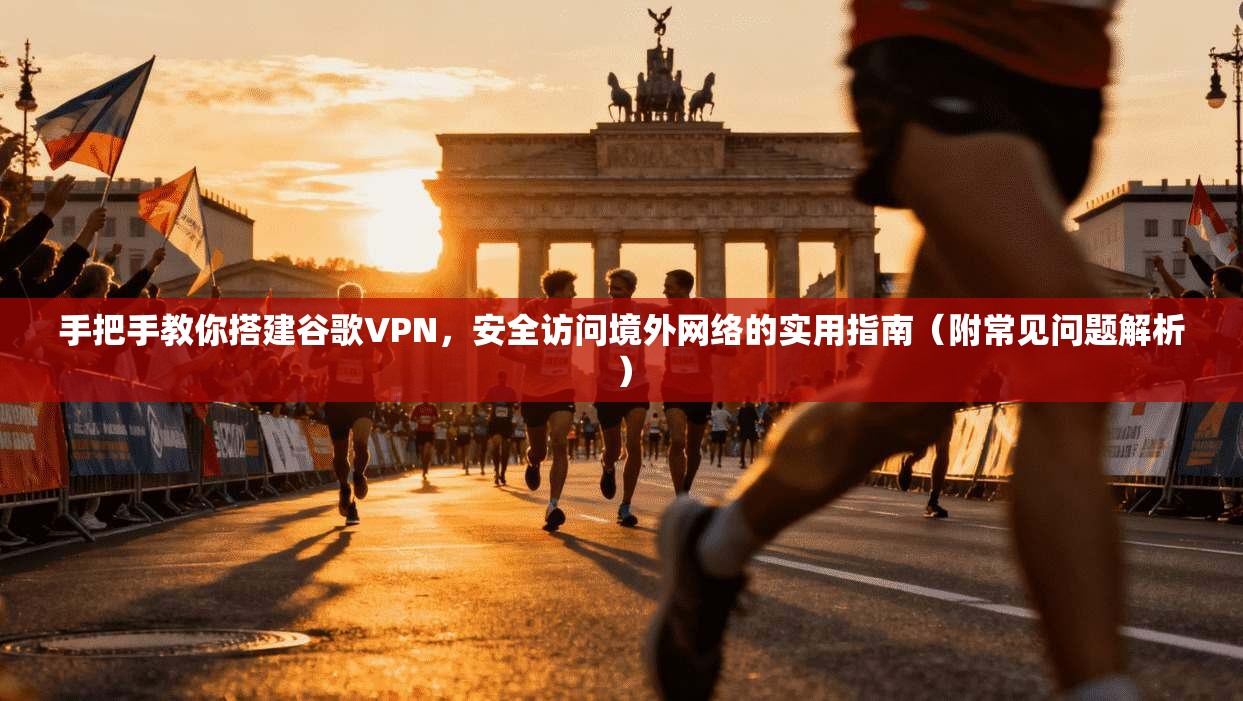 手把手教你搭建谷歌VPN，安全访问境外网络的实用指南（附常见问题解析）