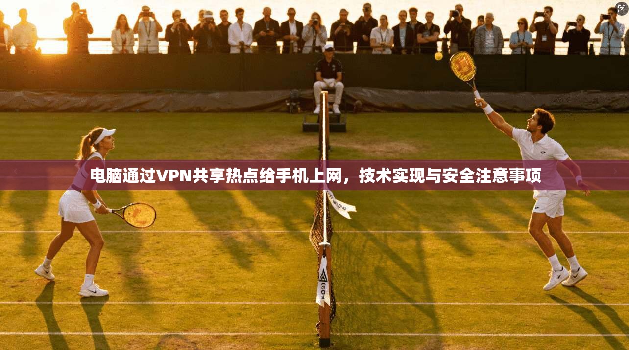 电脑通过VPN共享热点给手机上网，技术实现与安全注意事项