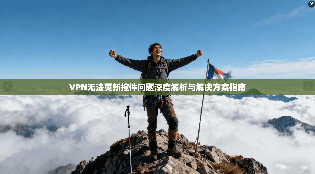 VPN无法更新控件问题深度解析与解决方案指南