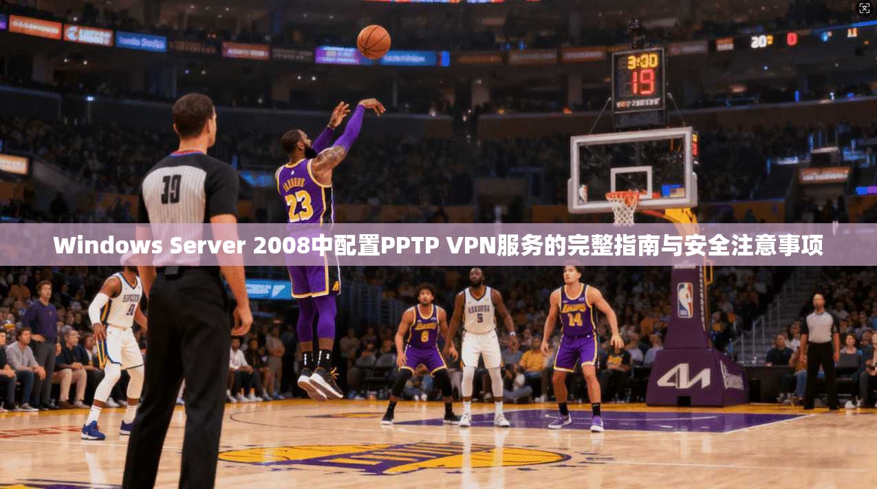 Windows Server 2008中配置PPTP VPN服务的完整指南与安全注意事项