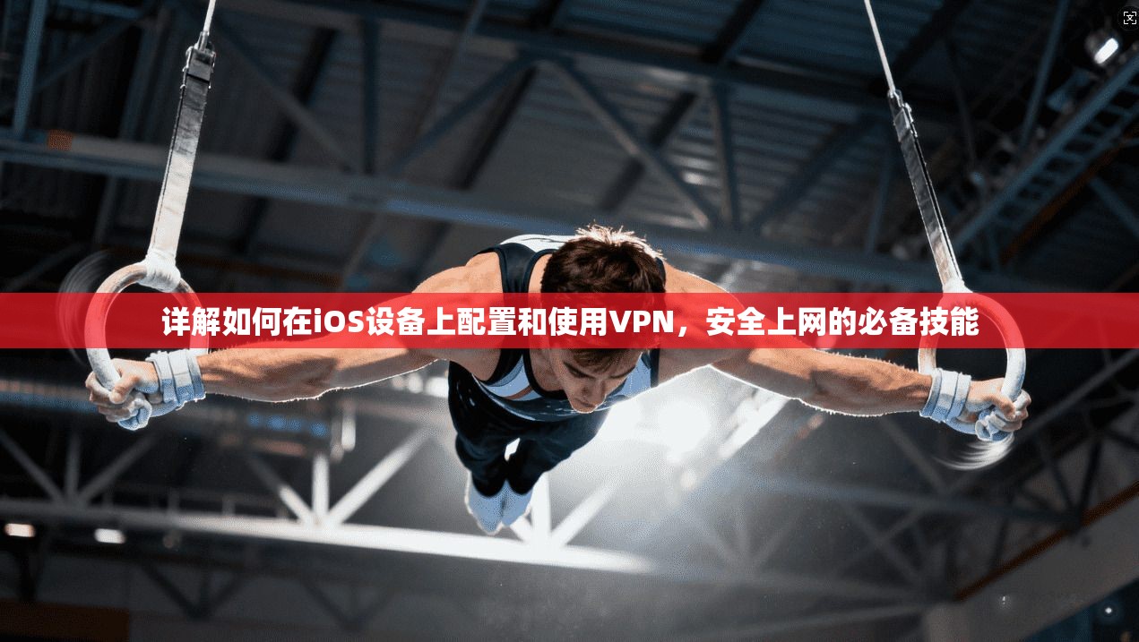 详解如何在iOS设备上配置和使用VPN，安全上网的必备技能