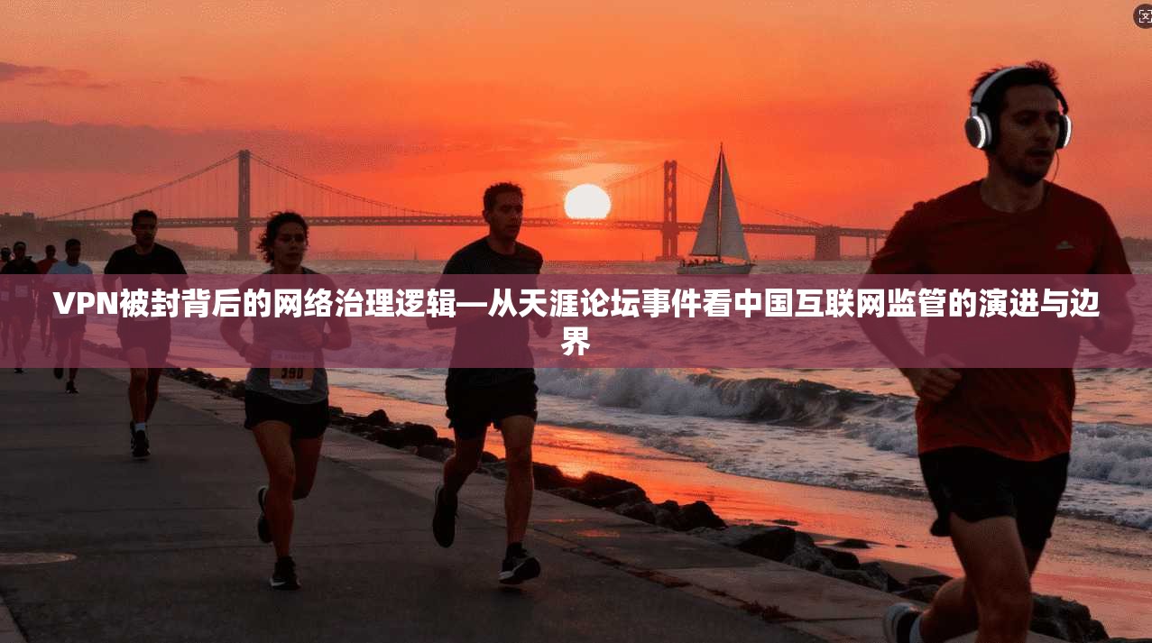 VPN被封背后的网络治理逻辑—从天涯论坛事件看中国互联网监管的演进与边界