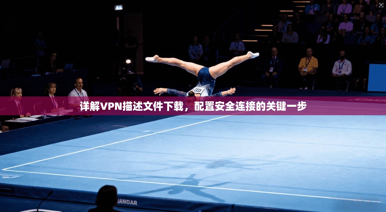 详解VPN描述文件下载，配置安全连接的关键一步