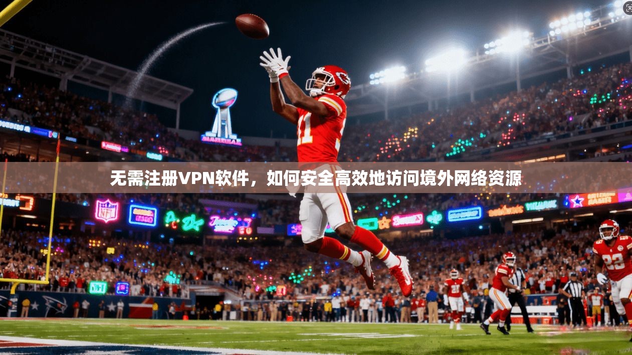 无需注册VPN软件，如何安全高效地访问境外网络资源