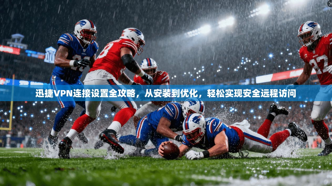 迅捷VPN连接设置全攻略，从安装到优化，轻松实现安全远程访问