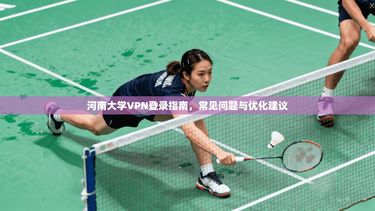 河南大学VPN登录指南，常见问题与优化建议