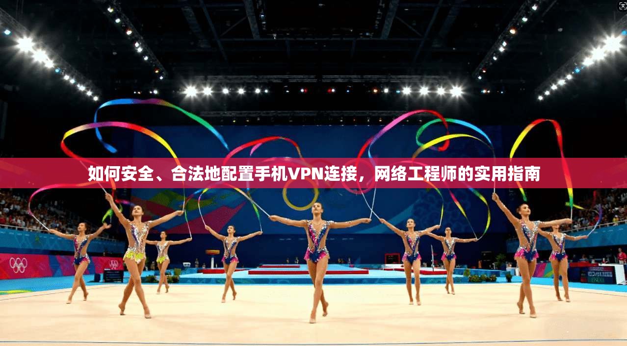 如何安全、合法地配置手机VPN连接，网络工程师的实用指南