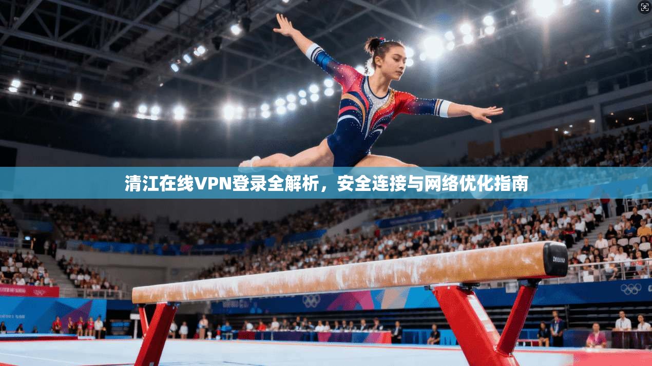 清江在线VPN登录全解析，安全连接与网络优化指南