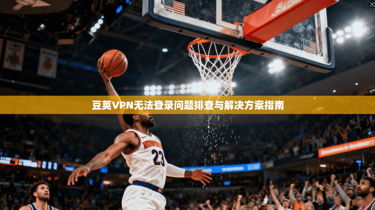 豆荚VPN无法登录问题排查与解决方案指南