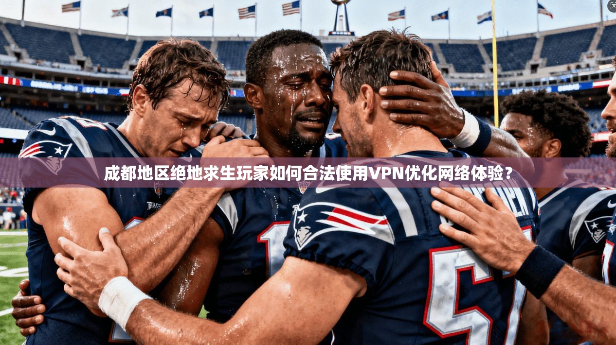 成都地区绝地求生玩家如何合法使用VPN优化网络体验？