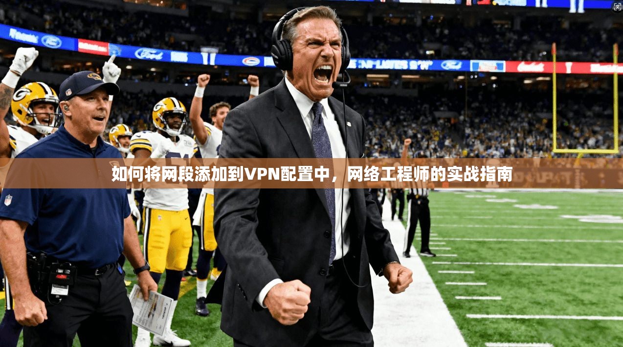 如何将网段添加到VPN配置中，网络工程师的实战指南