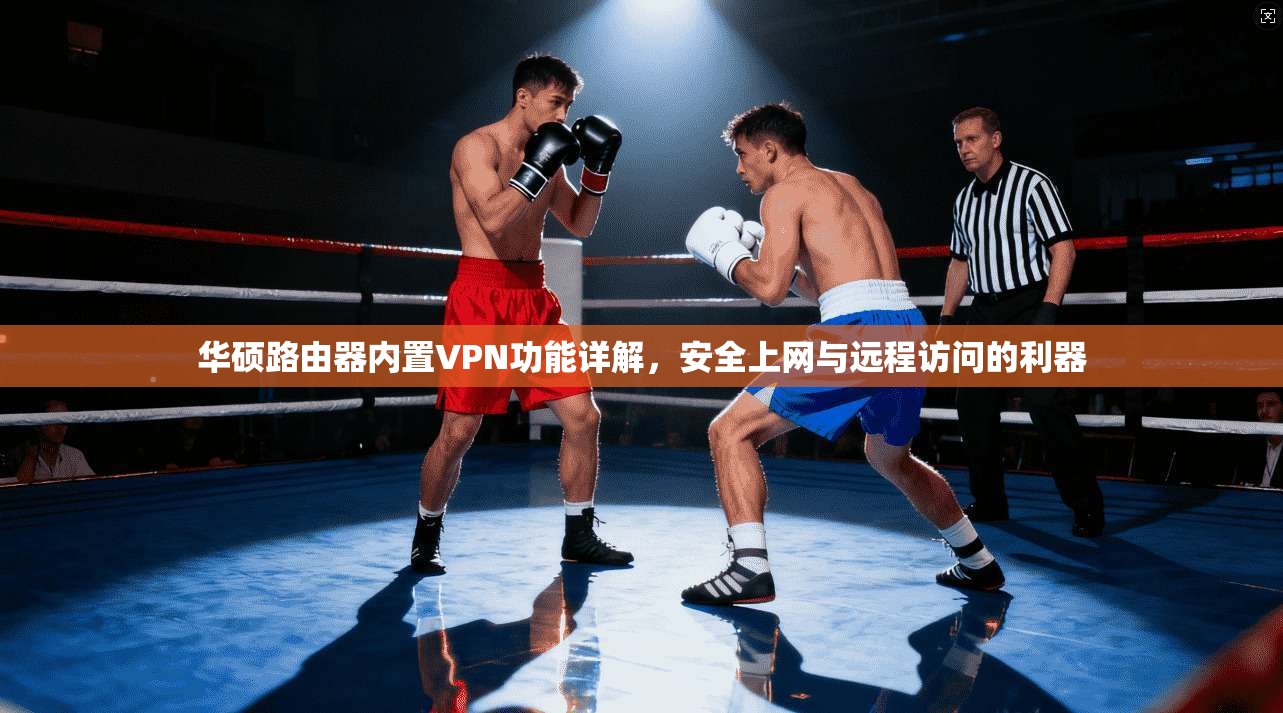 华硕路由器内置VPN功能详解，安全上网与远程访问的利器
