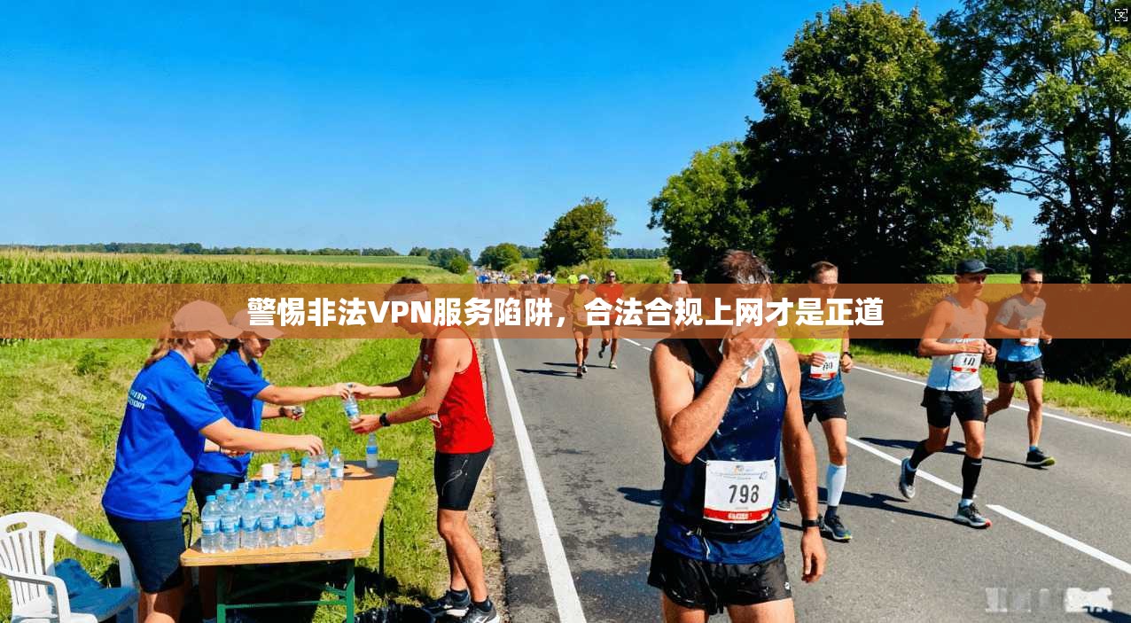 警惕非法VPN服务陷阱，合法合规上网才是正道