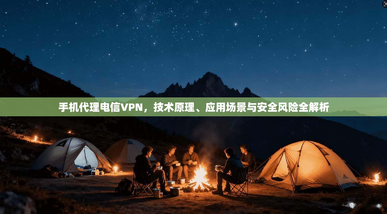 手机代理电信VPN，技术原理、应用场景与安全风险全解析