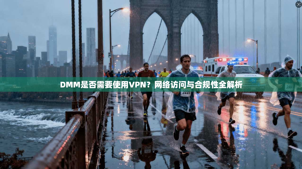 DMM是否需要使用VPN？网络访问与合规性全解析