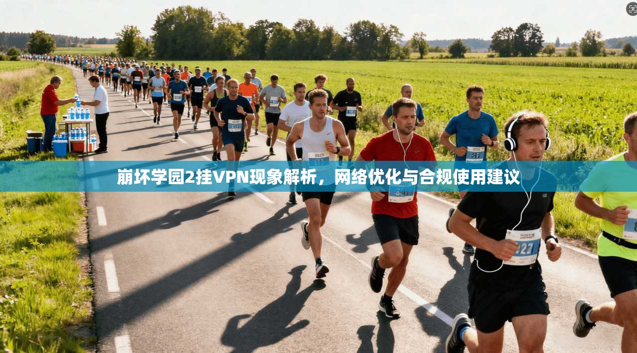 崩坏学园2挂VPN现象解析，网络优化与合规使用建议