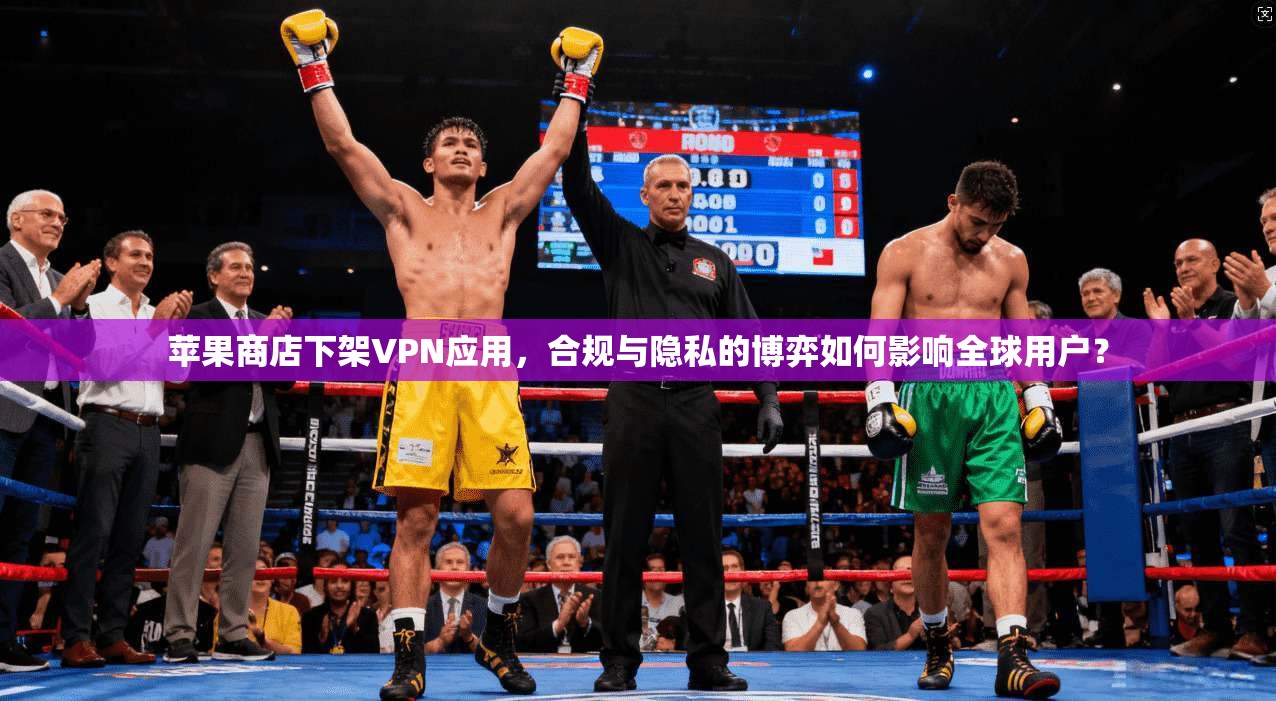 苹果商店下架VPN应用，合规与隐私的博弈如何影响全球用户？